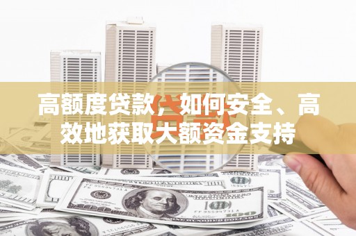 带岭高额度贷款，如何安全、高效地获取大额资金支持