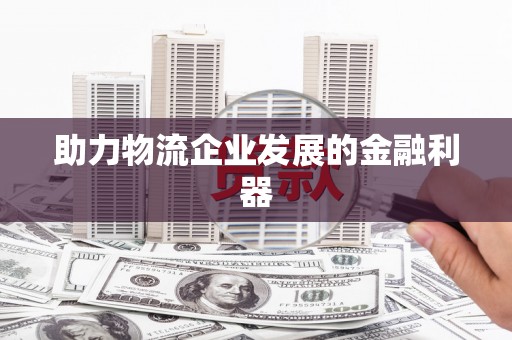 带岭助力物流企业发展的金融利器