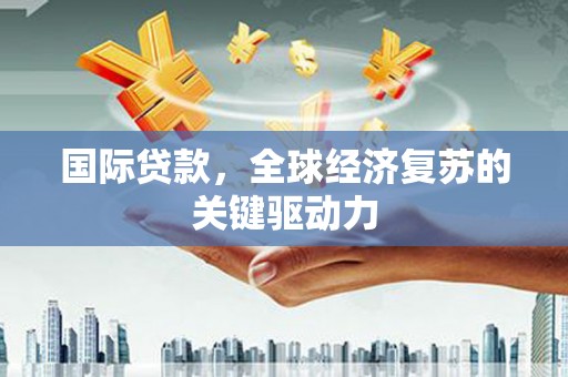 带岭国际贷款，全球经济复苏的关键驱动力