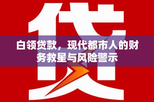 带岭白领贷款，现代都市人的财务救星与风险警示