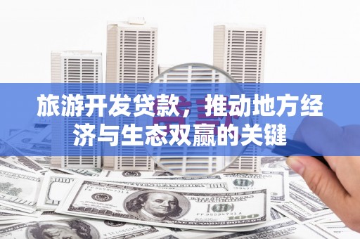 带岭旅游开发贷款，推动地方经济与生态双赢的关键