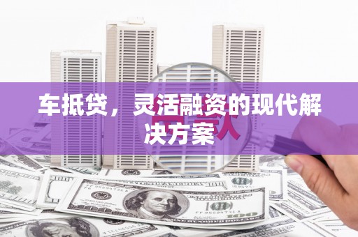 带岭车抵贷，灵活融资的现代解决方案
