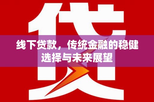 带岭线下贷款，传统金融的稳健选择与未来展望