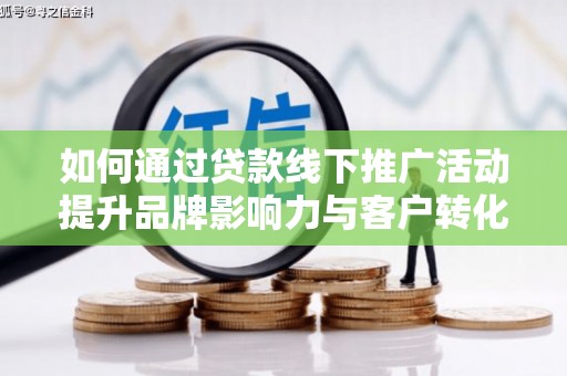 带岭如何通过贷款线下推广活动提升品牌影响力与客户转化率