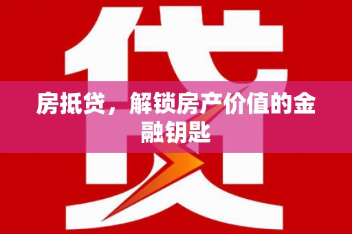 带岭房抵贷，解锁房产价值的金融钥匙