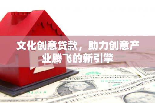 带岭文化创意贷款，助力创意产业腾飞的新引擎