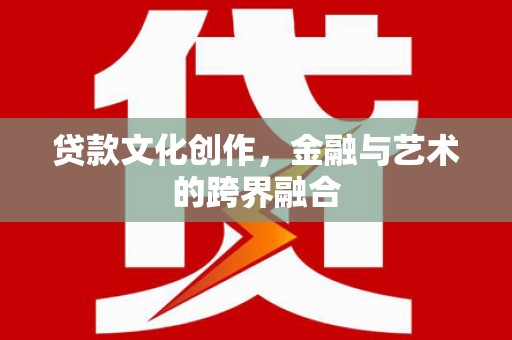 带岭贷款文化创作，金融与艺术的跨界融合