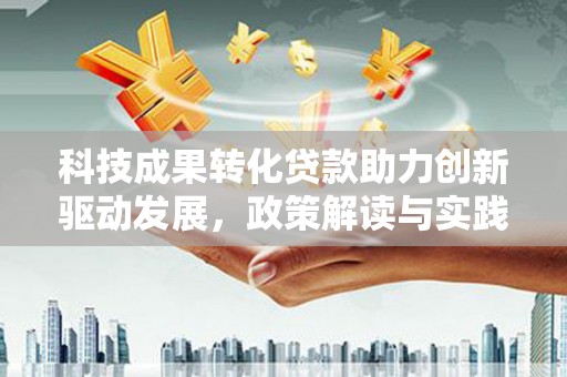 带岭科技成果转化贷款助力创新驱动发展，政策解读与实践探索