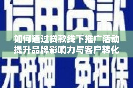 带岭如何通过贷款线下推广活动提升品牌影响力与客户转化率
