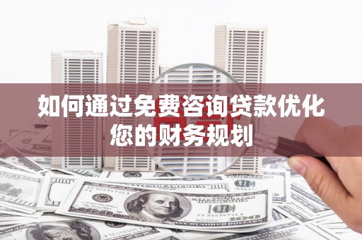 带岭如何通过免费咨询贷款优化您的财务规划