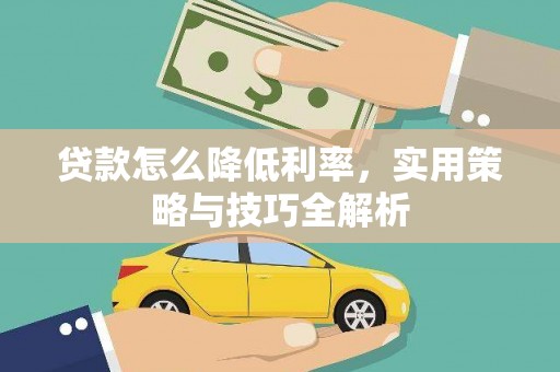 带岭贷款怎么降低利率，实用策略与技巧全解析