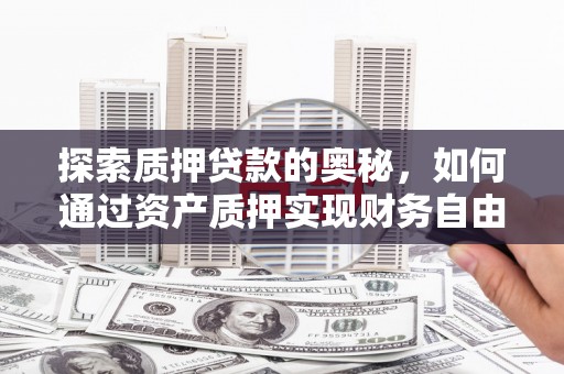 带岭探索质押贷款的奥秘，如何通过资产质押实现财务自由