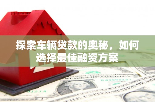 带岭探索车辆贷款的奥秘，如何选择最佳融资方案