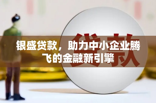 带岭银盛贷款，助力中小企业腾飞的金融新引擎
