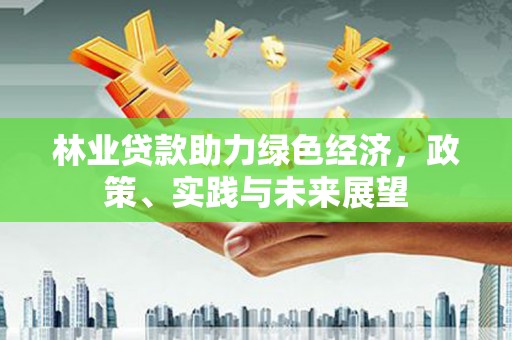 带岭林业贷款助力绿色经济，政策、实践与未来展望