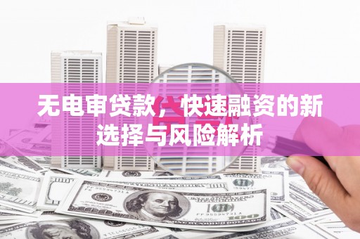 带岭无电审贷款，快速融资的新选择与风险解析