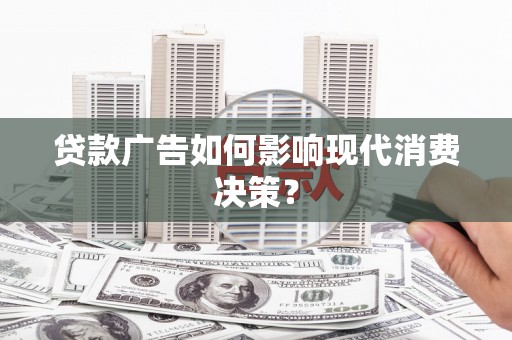 带岭贷款广告如何影响现代消费决策？
