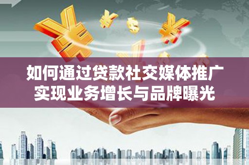 带岭如何通过贷款社交媒体推广实现业务增长与品牌曝光