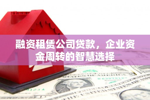 带岭融资租赁公司贷款，企业资金周转的智慧选择