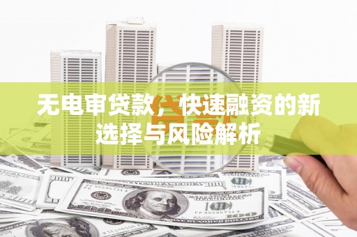 带岭无电审贷款，快速融资的新选择与风险解析