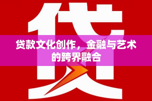 带岭贷款文化创作，金融与艺术的跨界融合