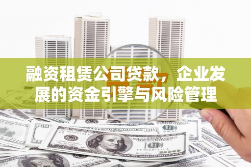 带岭融资租赁公司贷款，企业发展的资金引擎与风险管理