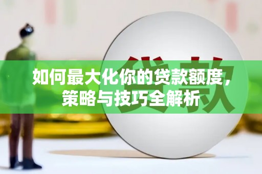 带岭如何最大化你的贷款额度，策略与技巧全解析