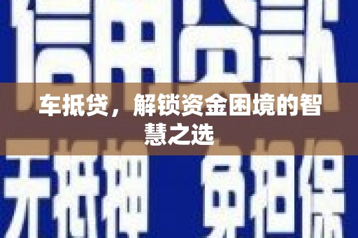 带岭车抵贷，解锁资金困境的智慧之选