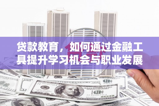 带岭贷款教育，如何通过金融工具提升学习机会与职业发展