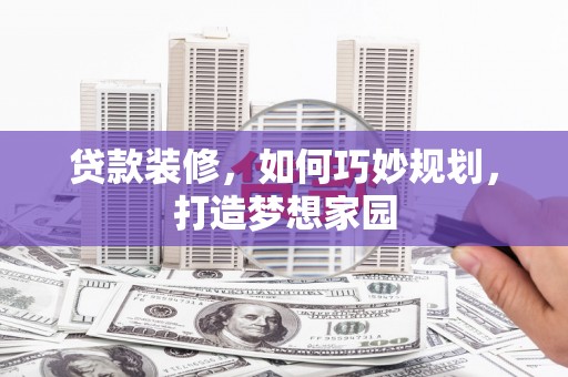 带岭贷款装修，如何巧妙规划，打造梦想家园