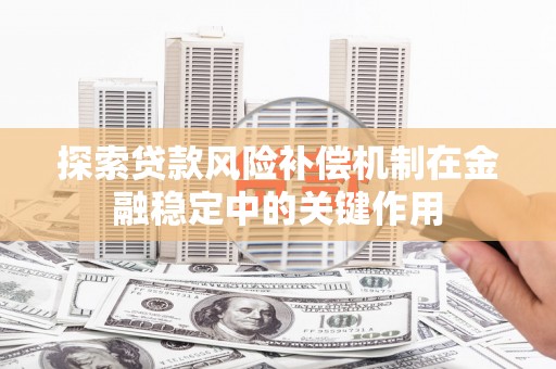 带岭探索贷款风险补偿机制在金融稳定中的关键作用