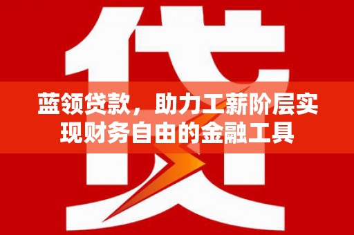 带岭蓝领贷款，助力工薪阶层实现财务自由的金融工具