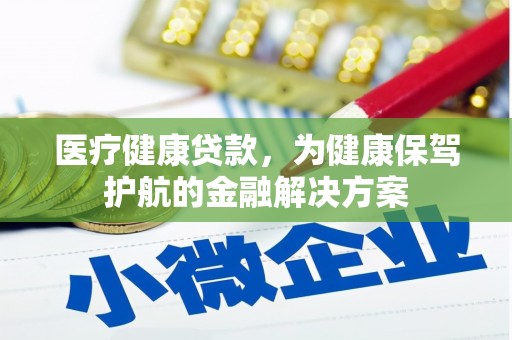带岭医疗健康贷款，为健康保驾护航的金融解决方案