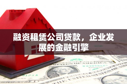 带岭融资租赁公司贷款，企业发展的金融引擎