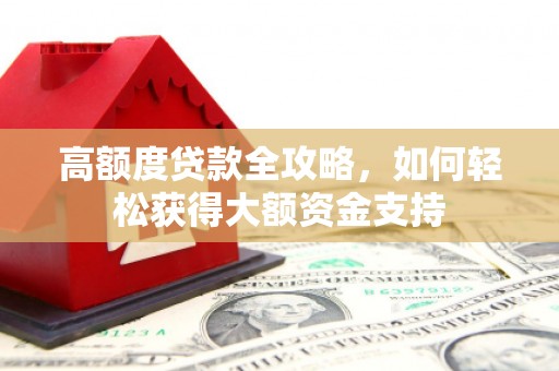 带岭高额度贷款全攻略，如何轻松获得大额资金支持
