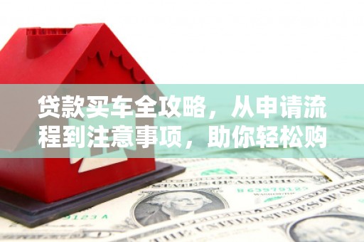 带岭贷款买车全攻略，从申请流程到注意事项，助你轻松购车