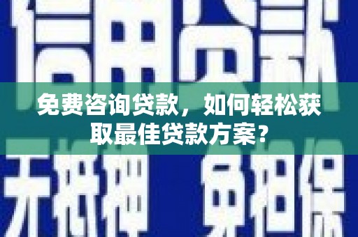 带岭免费咨询贷款，如何轻松获取最佳贷款方案？